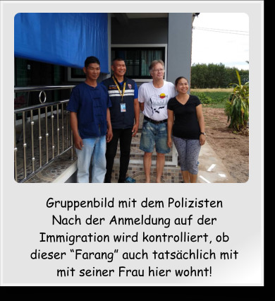 Gruppenbild mit dem Polizisten Nach der Anmeldung auf der Immigration wird kontrolliert, ob dieser Farang auch tatschlich mit mit seiner Frau hier wohnt!